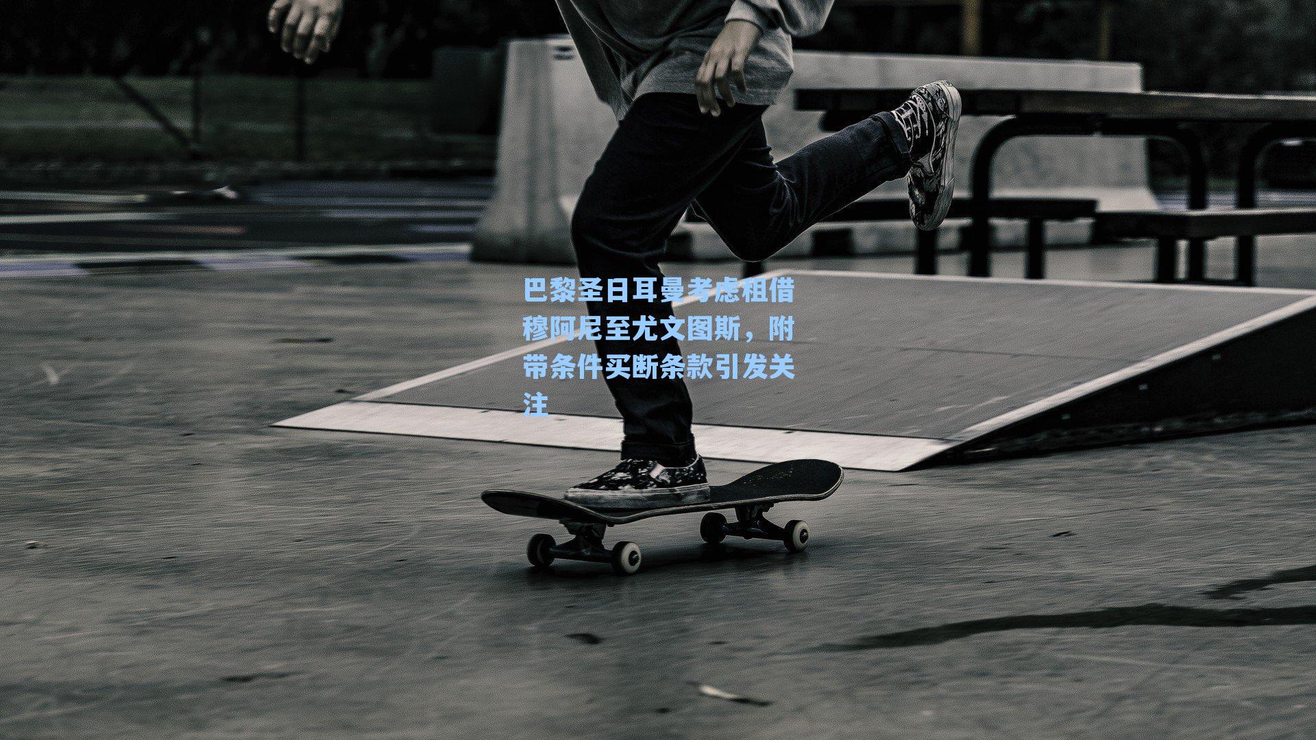 巴黎圣日耳曼考虑租借穆阿尼至尤文图斯，附带条件买断条款引发关注