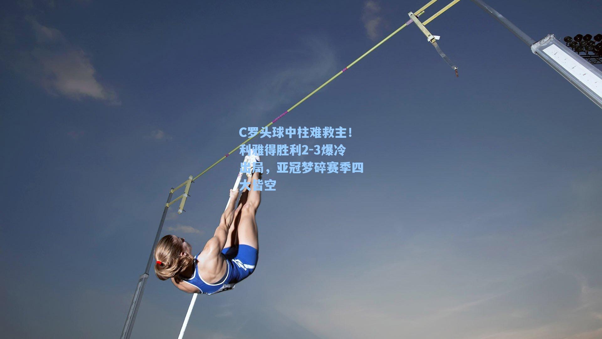 C罗头球中柱难救主!利雅得胜利2-3爆冷出局,亚冠梦碎赛季四大皆空