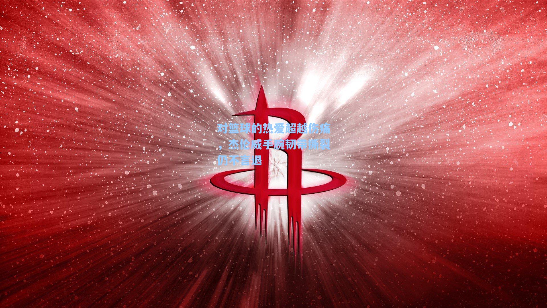 对篮球的热爱超越伤痛,杰伦威手腕韧带撕裂仍不言退