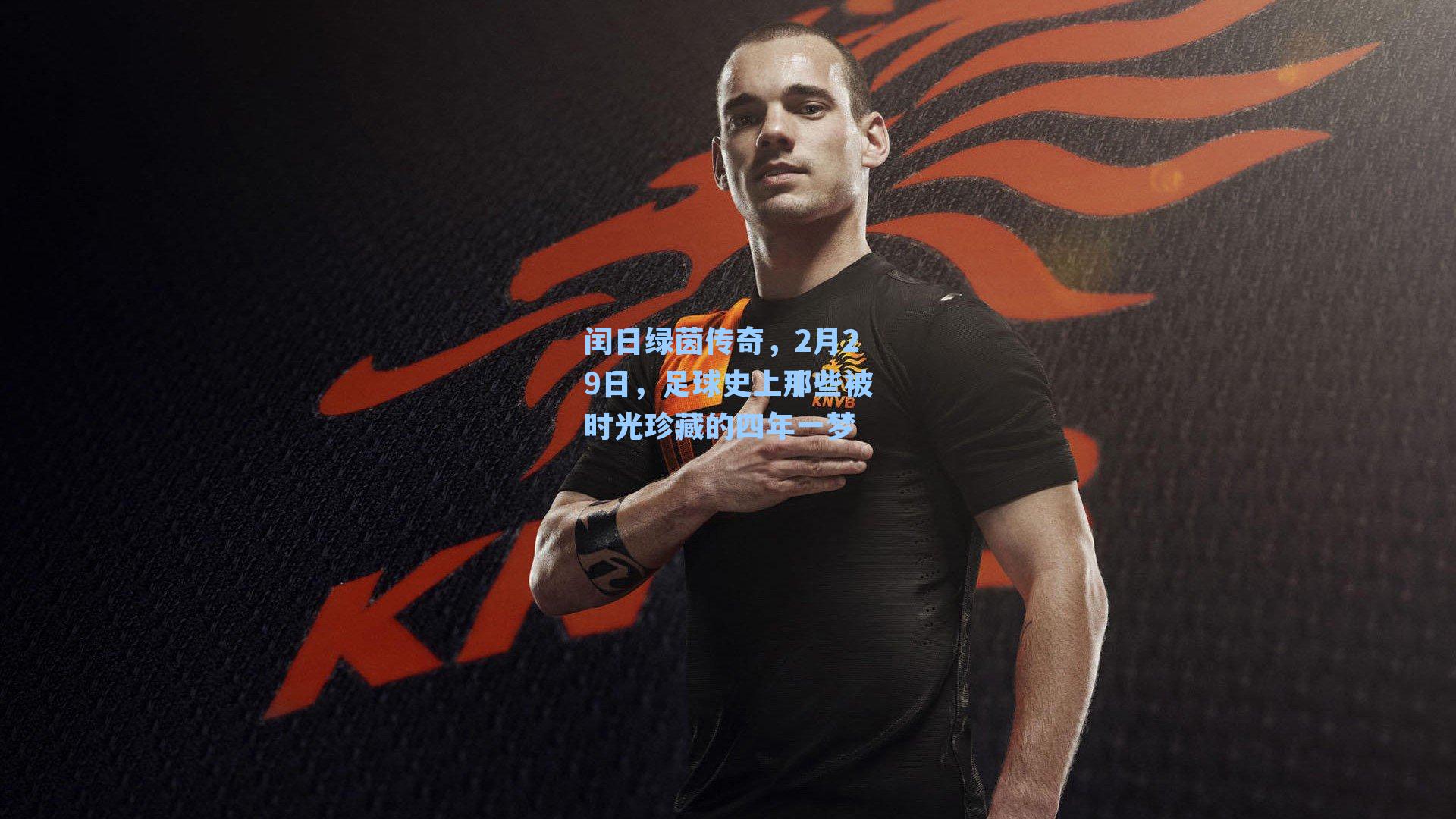 闰日绿茵传奇,2月29日,足球史上那些被时光珍藏的四年一梦