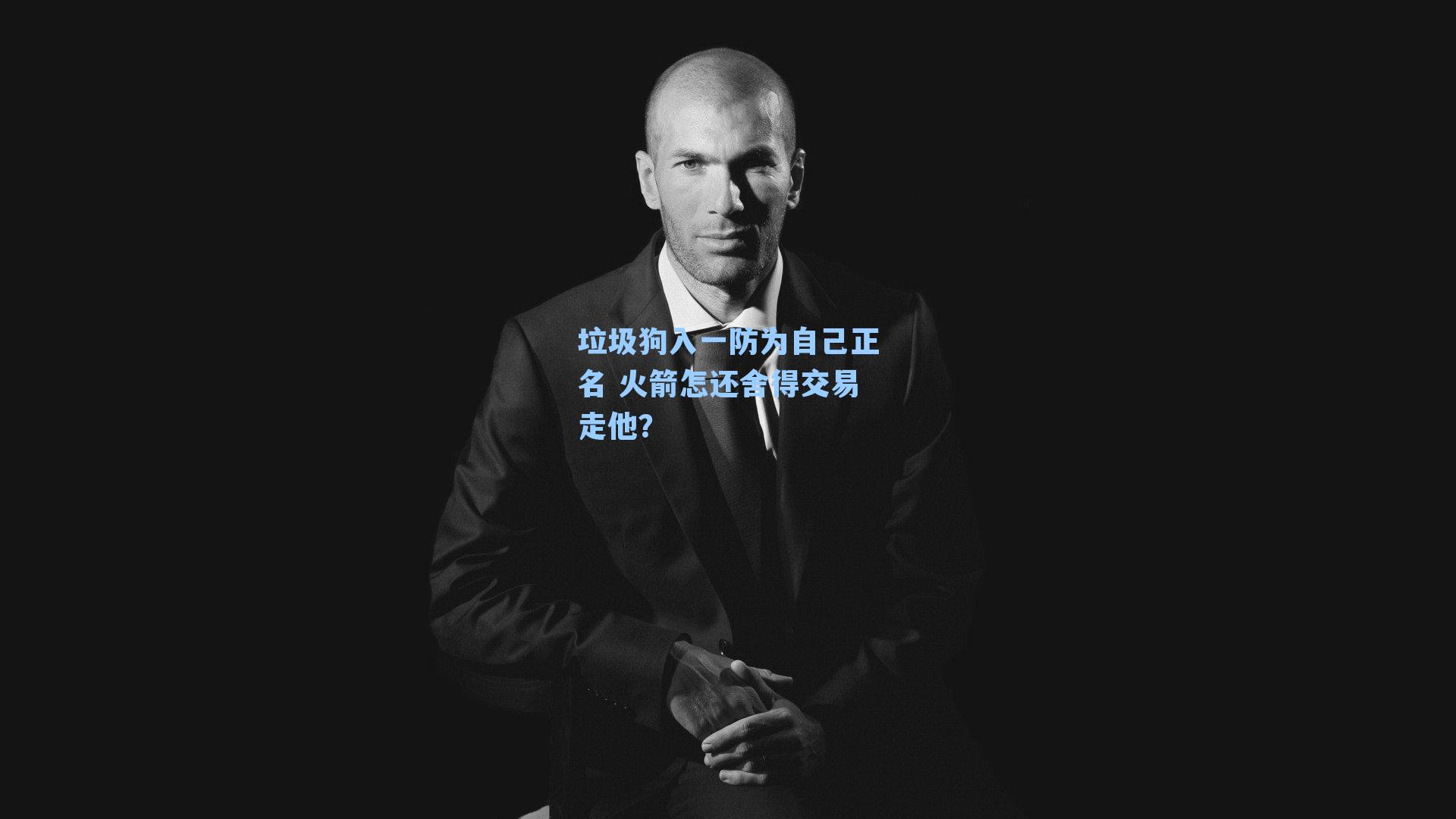 垃圾狗入一防为自己正名 火箭怎还舍得交易走他?