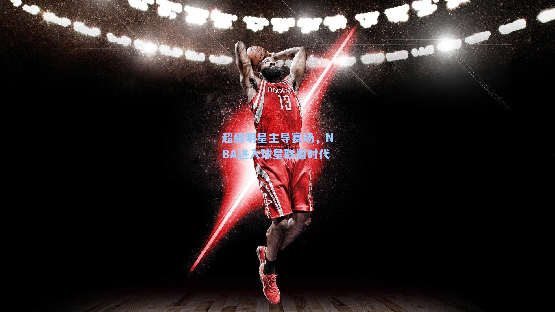 超级明星主导赛场,NBA进入球星联盟时代