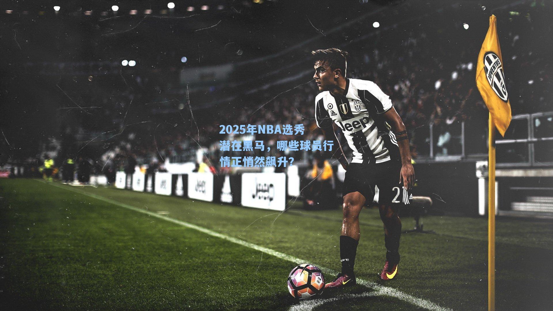 2025年NBA选秀潜在黑马，哪些球员行情正悄然飙升？