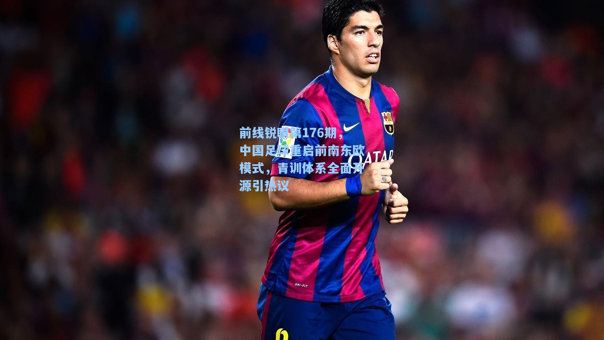 前线锐眼第176期，中国足球重启前南东欧模式，青训体系全面开源引热议