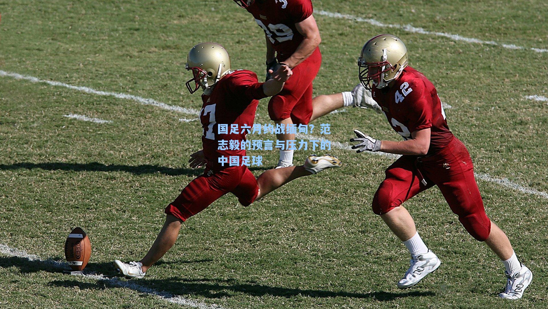 国足六月约战缅甸？范志毅的预言与压力下的中国足球