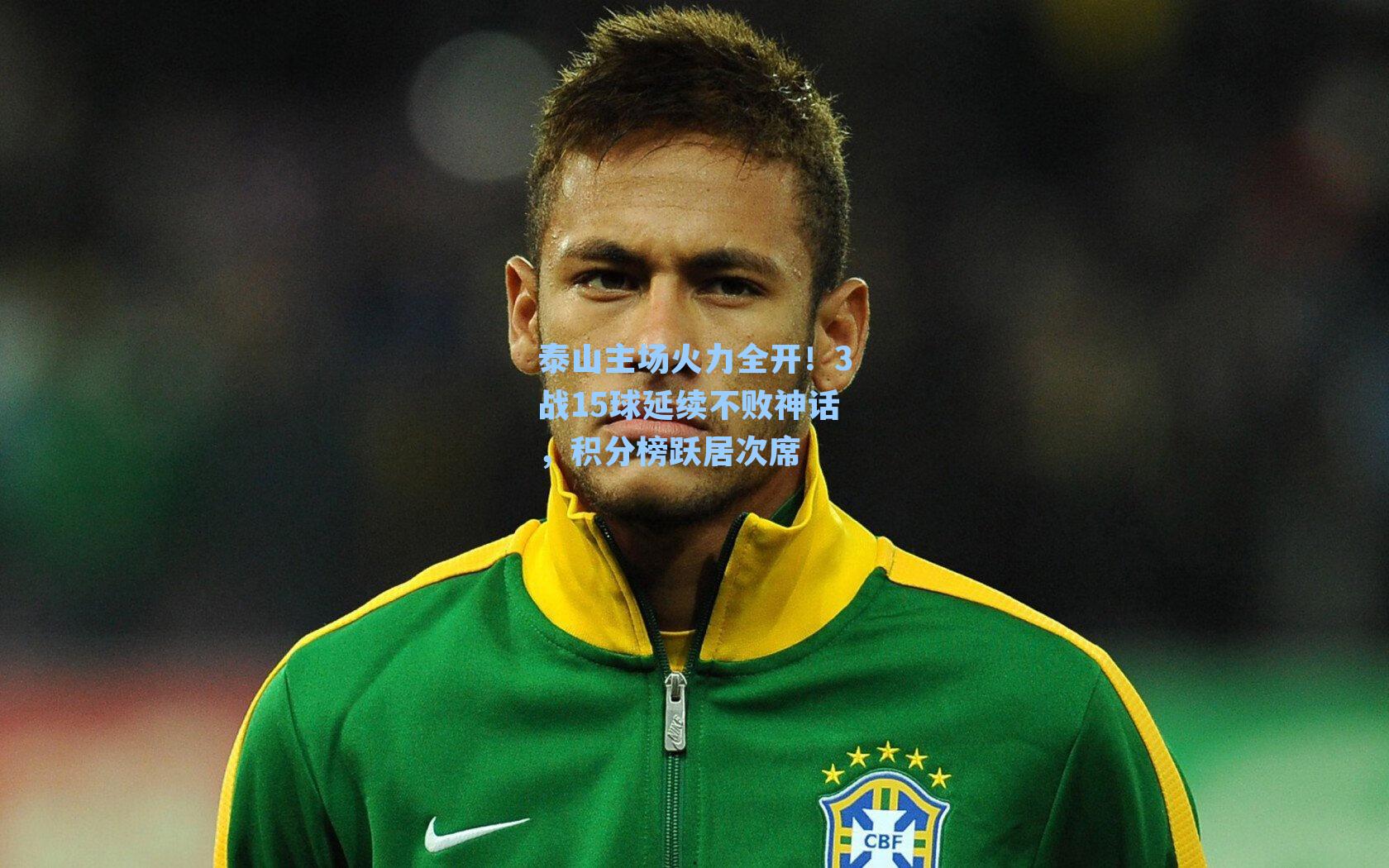 泰山主场火力全开！3战15球延续不败神话，积分榜跃居次席