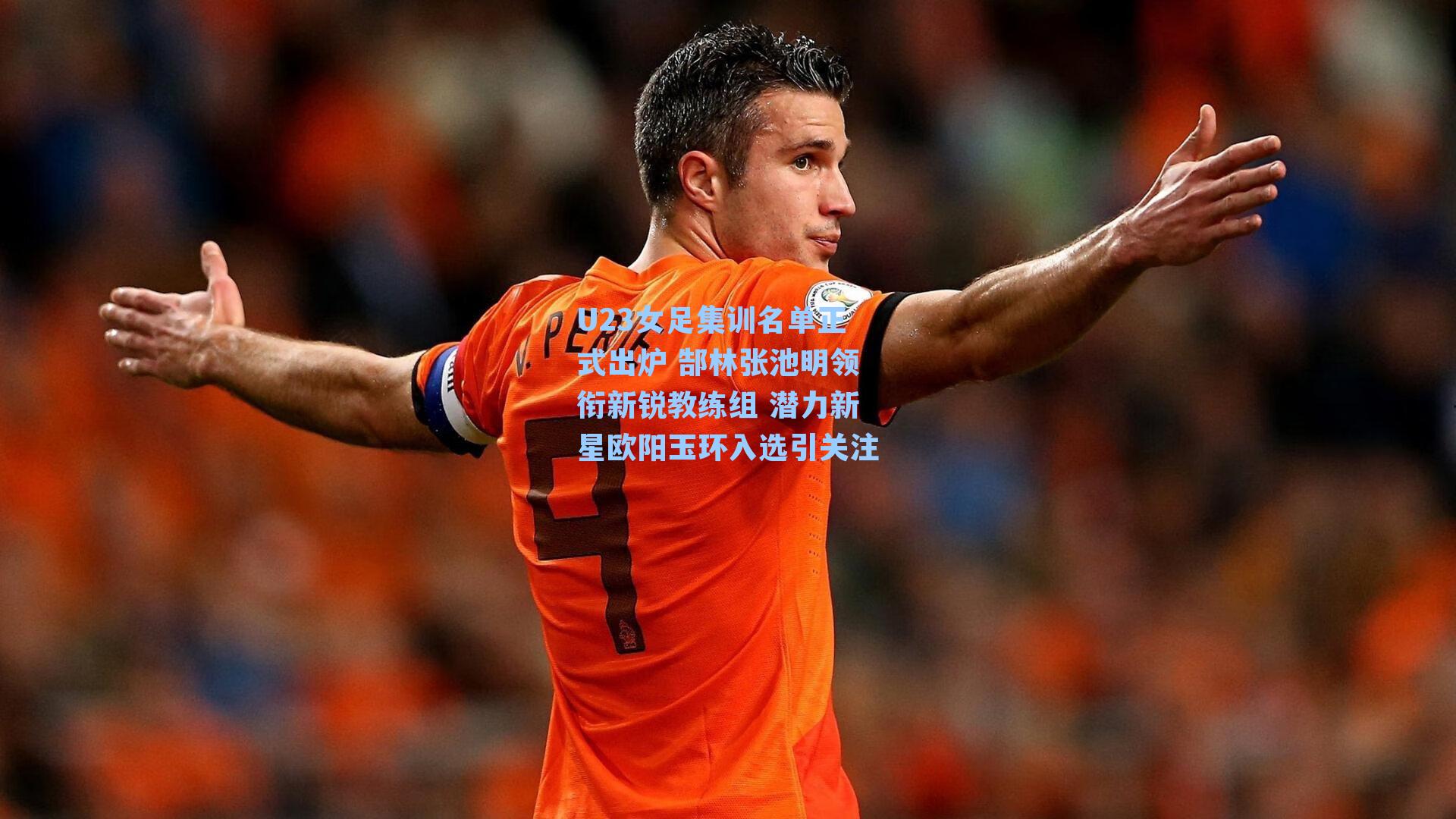 U23女足集训名单正式出炉 郜林张池明领衔新锐教练组 潜力新星欧阳玉环入选引关注