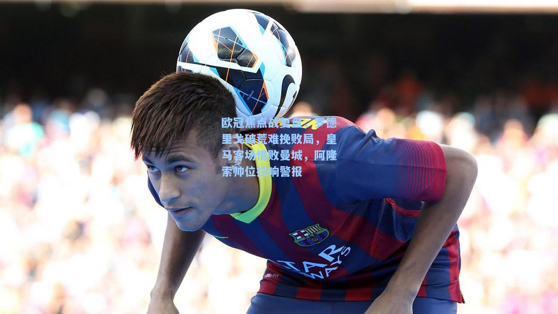 欧冠焦点战复盘，罗德里戈破荒难挽败局，皇马客场惜败曼城，阿隆索帅位拉响警报
