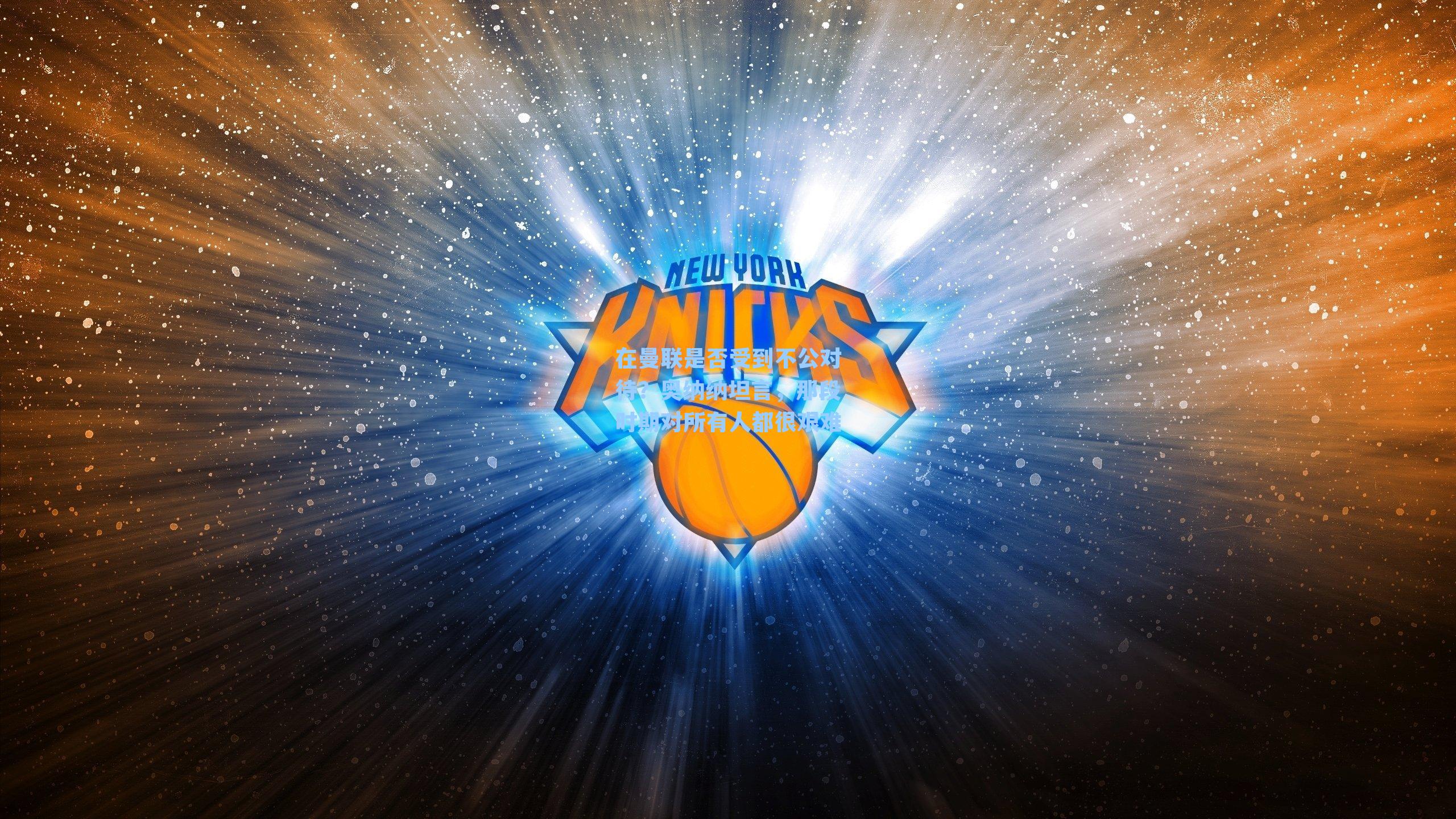 在曼联是否受到不公对待？奥纳纳坦言，那段时期对所有人都很艰难