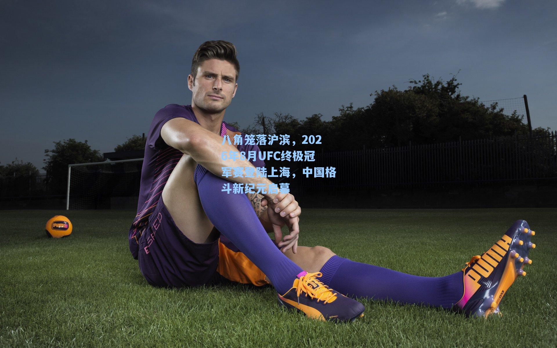 八角笼落沪滨，2026年8月UFC终极冠军赛登陆上海，中国格斗新纪元启幕